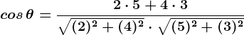 \dpi{120} \boldsymbol{cos\, \theta = \frac{2\cdot 5+4\cdot 3}{\sqrt{(2)^2+(4)^2} \cdot \sqrt{(5)^2+(3)^2}}}
